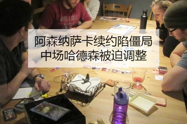 阿森纳萨卡续约陷僵局 中场哈德森被迫调整
